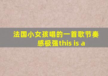 法国小女孩唱的一首歌节奏感极强this is a